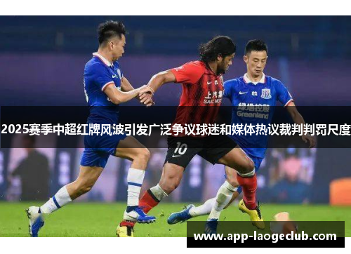 2025赛季中超红牌风波引发广泛争议球迷和媒体热议裁判判罚尺度