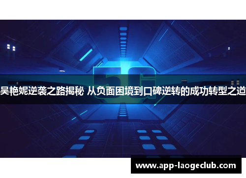 吴艳妮逆袭之路揭秘 从负面困境到口碑逆转的成功转型之道