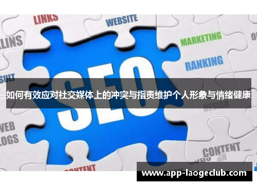 如何有效应对社交媒体上的冲突与指责维护个人形象与情绪健康