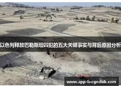 以色列释放巴勒斯坦囚犯的五大关键事实与背后原因分析