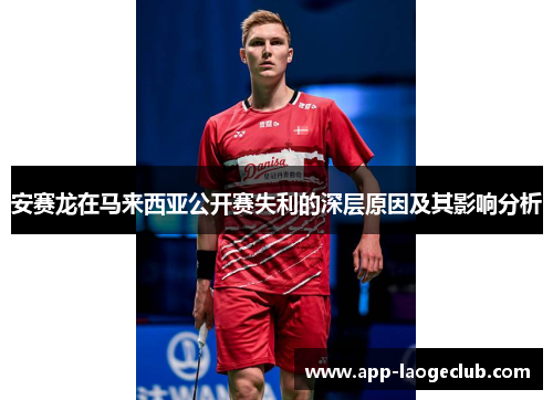 安赛龙在马来西亚公开赛失利的深层原因及其影响分析