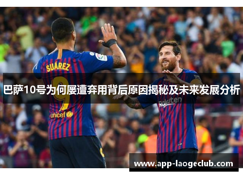 巴萨10号为何屡遭弃用背后原因揭秘及未来发展分析