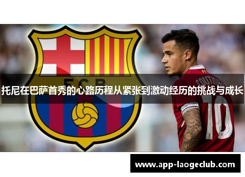 托尼在巴萨首秀的心路历程从紧张到激动经历的挑战与成长