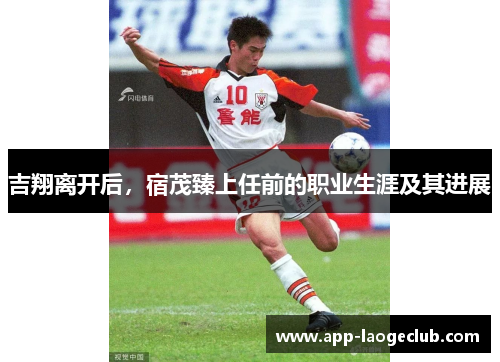 吉翔离开后，宿茂臻上任前的职业生涯及其进展