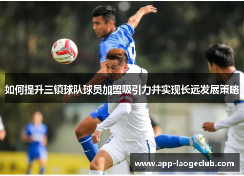 如何提升三镇球队球员加盟吸引力并实现长远发展策略