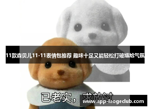 11款森贝儿11-11表情包推荐 趣味十足又能轻松打破尴尬气氛