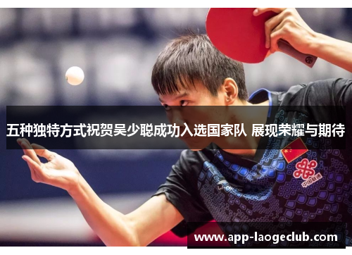 五种独特方式祝贺吴少聪成功入选国家队 展现荣耀与期待