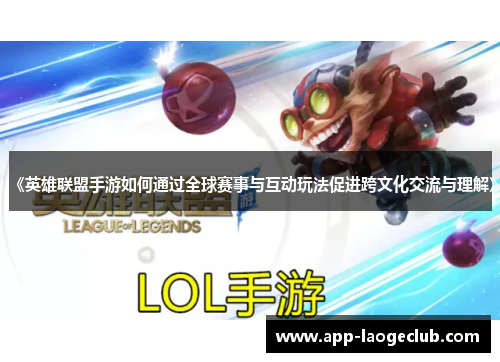《英雄联盟手游如何通过全球赛事与互动玩法促进跨文化交流与理解》
