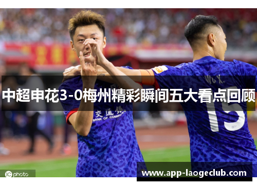 中超申花3-0梅州精彩瞬间五大看点回顾