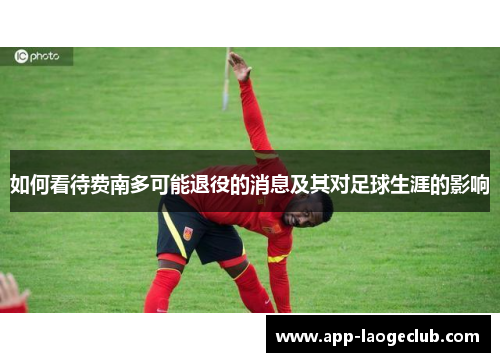 如何看待费南多可能退役的消息及其对足球生涯的影响