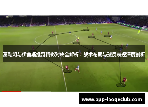 富勒姆与伊普斯维奇精彩对决全解析：战术布局与球员表现深度剖析