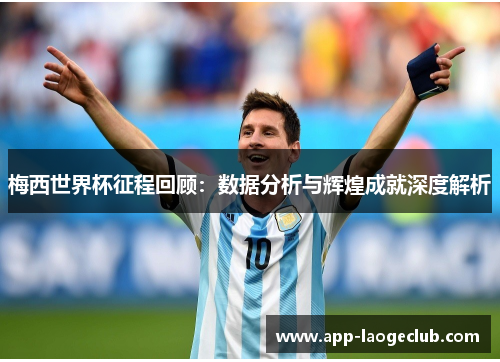 梅西世界杯征程回顾：数据分析与辉煌成就深度解析