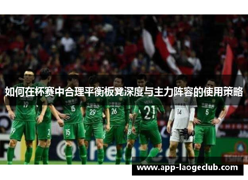 如何在杯赛中合理平衡板凳深度与主力阵容的使用策略