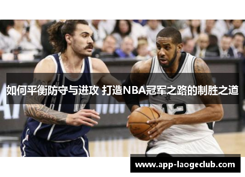 如何平衡防守与进攻 打造NBA冠军之路的制胜之道