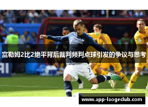 富勒姆2比2绝平背后裁判频判点球引发的争议与思考