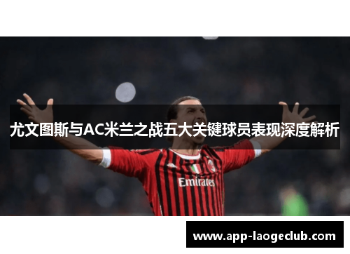尤文图斯与AC米兰之战五大关键球员表现深度解析