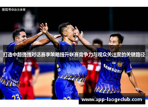 打造中超强强对话赛季策略提升联赛竞争力与观众关注度的关键路径