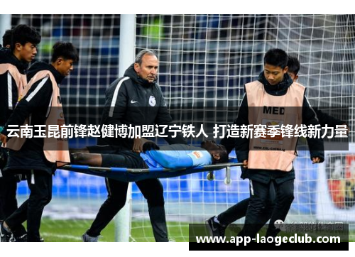 云南玉昆前锋赵健博加盟辽宁铁人 打造新赛季锋线新力量