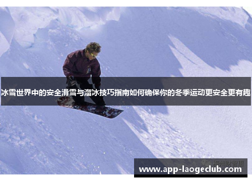 冰雪世界中的安全滑雪与溜冰技巧指南如何确保你的冬季运动更安全更有趣