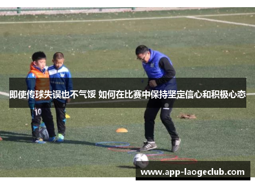 即使传球失误也不气馁 如何在比赛中保持坚定信心和积极心态