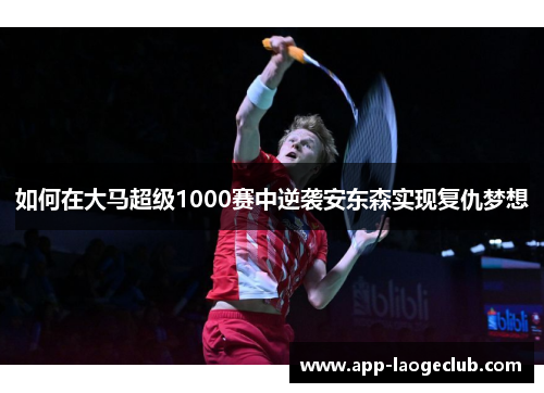 如何在大马超级1000赛中逆袭安东森实现复仇梦想