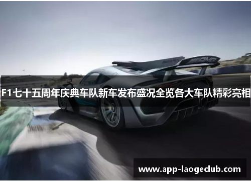 F1七十五周年庆典车队新车发布盛况全览各大车队精彩亮相