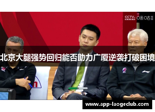北京大腿强势回归能否助力广厦逆袭打破困境