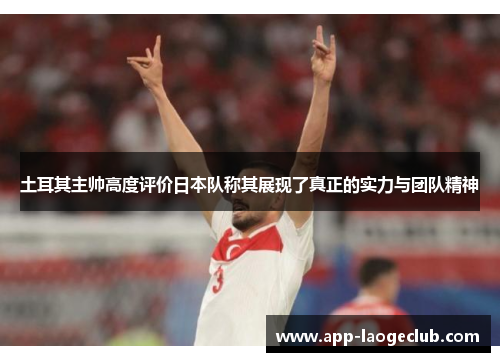 土耳其主帅高度评价日本队称其展现了真正的实力与团队精神