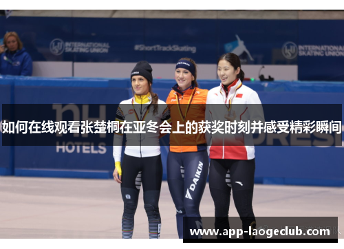 如何在线观看张楚桐在亚冬会上的获奖时刻并感受精彩瞬间