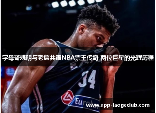 字母哥姚明与老詹共谱NBA票王传奇 两位巨星的光辉历程