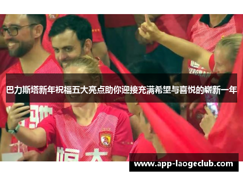 巴力斯塔新年祝福五大亮点助你迎接充满希望与喜悦的崭新一年