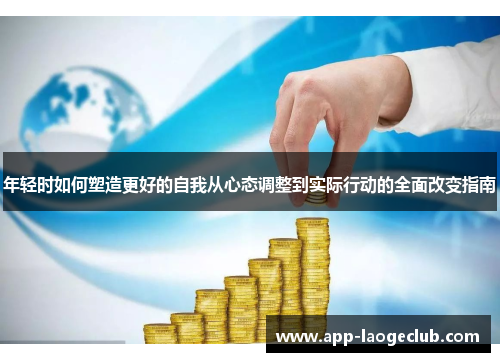 年轻时如何塑造更好的自我从心态调整到实际行动的全面改变指南