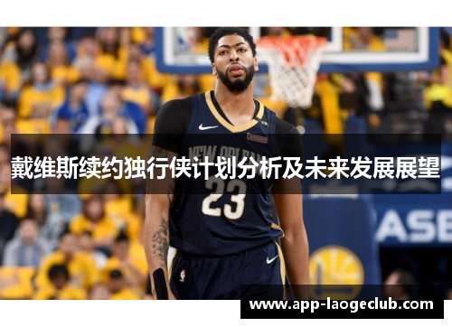 戴维斯续约独行侠计划分析及未来发展展望