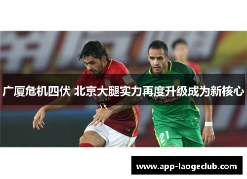 广厦危机四伏 北京大腿实力再度升级成为新核心