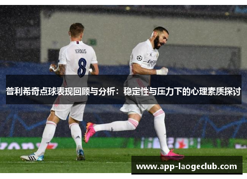 普利希奇点球表现回顾与分析：稳定性与压力下的心理素质探讨