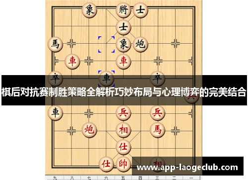 棋后对抗赛制胜策略全解析巧妙布局与心理博弈的完美结合 棋后对抗赛制胜策略全解析巧妙布局与心理博弈的完美结合