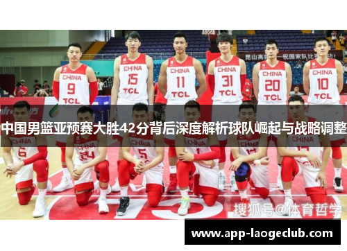 中国男篮亚预赛大胜42分背后深度解析球队崛起与战略调整
