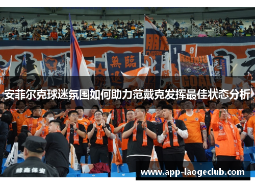 安菲尔克球迷氛围如何助力范戴克发挥最佳状态分析