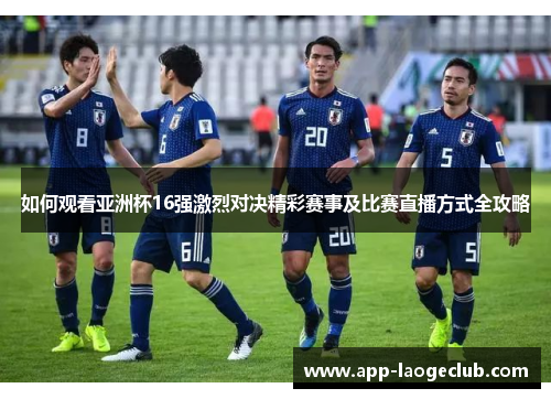 如何观看亚洲杯16强激烈对决精彩赛事及比赛直播方式全攻略
