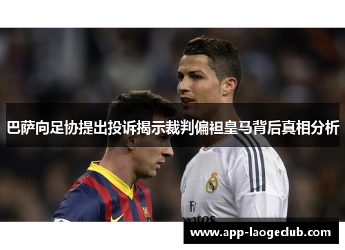 巴萨向足协提出投诉揭示裁判偏袒皇马背后真相分析