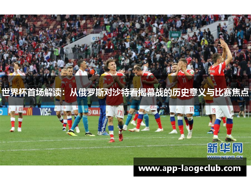 世界杯首场解读：从俄罗斯对沙特看揭幕战的历史意义与比赛焦点