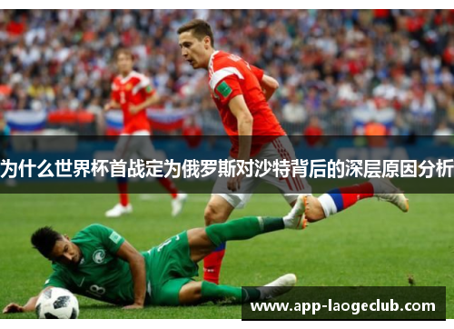 为什么世界杯首战定为俄罗斯对沙特背后的深层原因分析