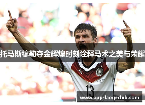 托马斯穆勒夺金辉煌时刻诠释马术之美与荣耀