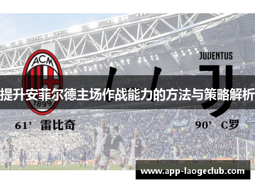提升安菲尔德主场作战能力的方法与策略解析