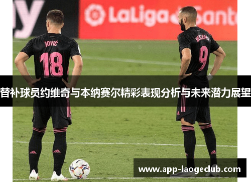 替补球员约维奇与本纳赛尔精彩表现分析与未来潜力展望