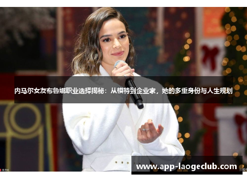 内马尔女友布鲁娜职业选择揭秘：从模特到企业家，她的多重身份与人生规划