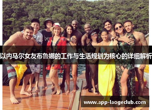 以内马尔女友布鲁娜的工作与生活规划为核心的详细解析