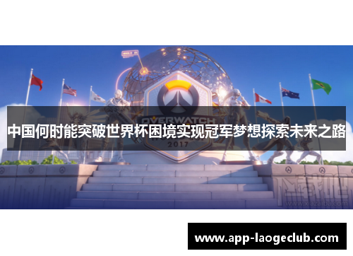 中国何时能突破世界杯困境实现冠军梦想探索未来之路
