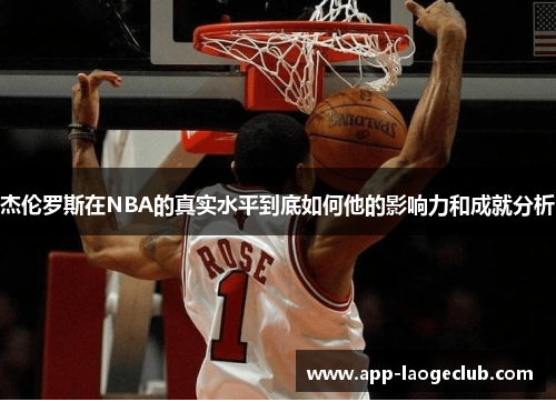 杰伦罗斯在NBA的真实水平到底如何他的影响力和成就分析