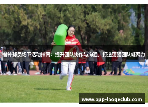 替补球员场下活动指南：提升团队协作与沟通，打造更强团队凝聚力